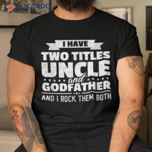 i have two titles uncle and godfather father s day gift shirt tshirt
