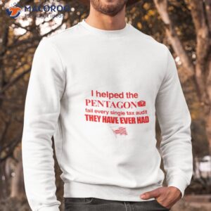 i helped the pentagon fail every single tax audit they have ever had shirt sweatshirt