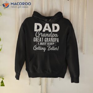 i just keep getting better dad grandpa great shirt hoodie