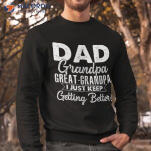 i just keep getting better dad grandpa great shirt sweatshirt