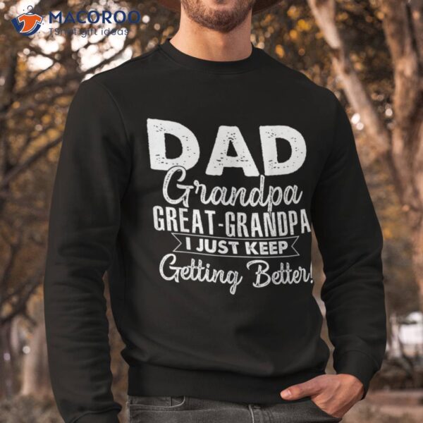 I Just Keep Getting Better Dad Grandpa Great Shirt