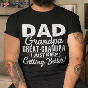 i just keep getting better dad grandpa great shirt tshirt