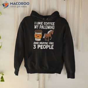 i like coffee my palomino and maybe 3 people shirt hoodie