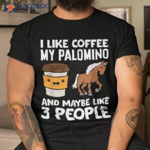 i like coffee my palomino and maybe 3 people shirt tshirt