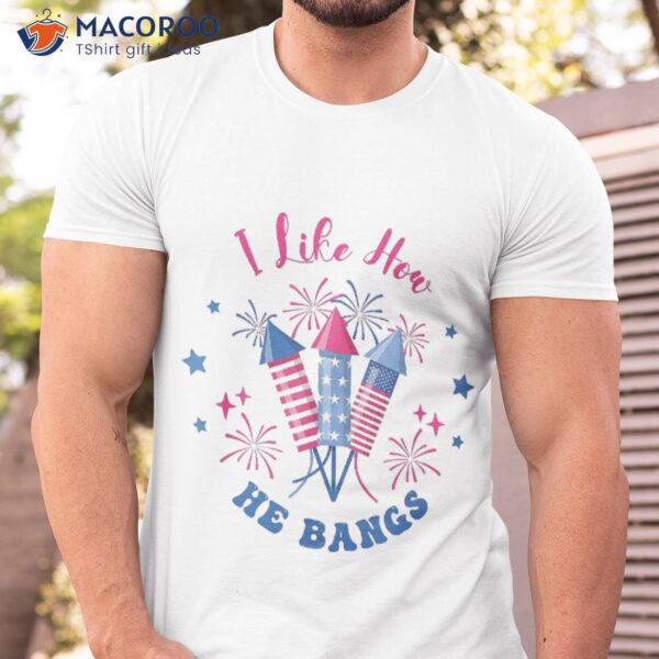 I Like How He Bangs, Funny Couple 4th Of July Firecracker Shirt