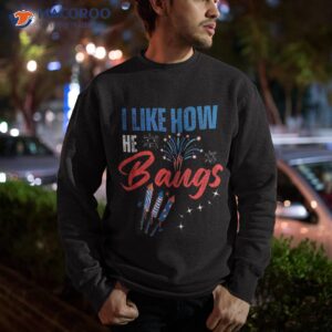 i like how he bangs she explodes 4th of july shirt sweatshirt