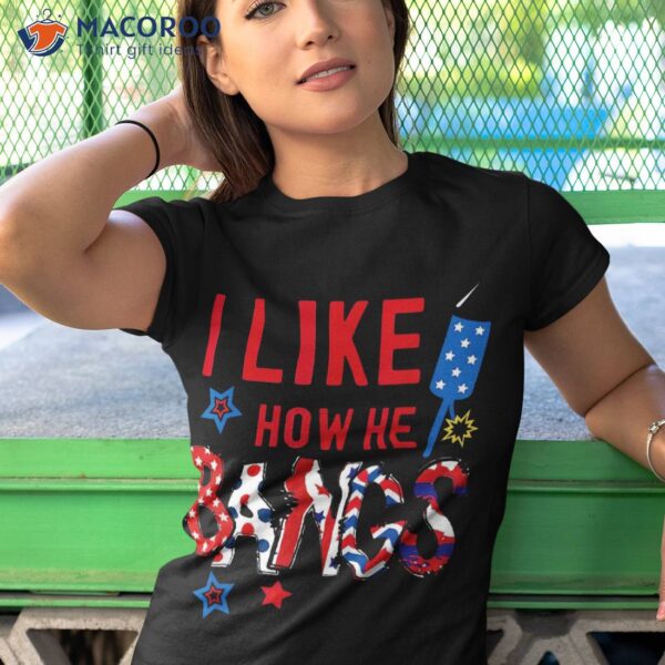 I Like How He Bangs, She Explodes 4th Of July Shirt