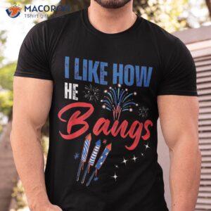 I Like How He Bangs, She Explodes, 4th Of July Shirt