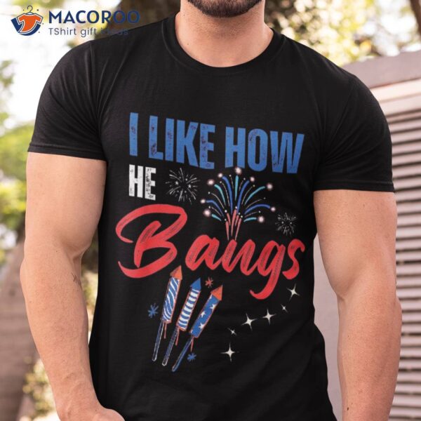 I Like How He Bangs, She Explodes, 4th Of July Shirt