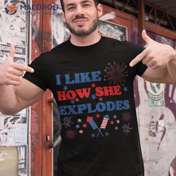 I Like How She Explodes Firework Funny 4th Of July Patriotic Shirt