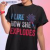 I Like How She Explodes, He Bangs 4th Of July Shirt