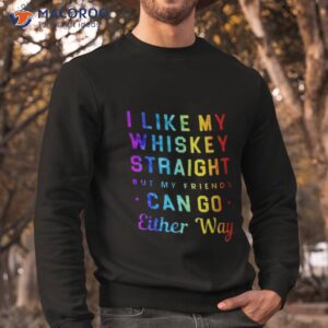 I Like My Whiskey Straight But My Friends Can Go Either Way Pride Shirt 2 i like my whiskey straight but my friends can go either way pride shirt sweatshirt