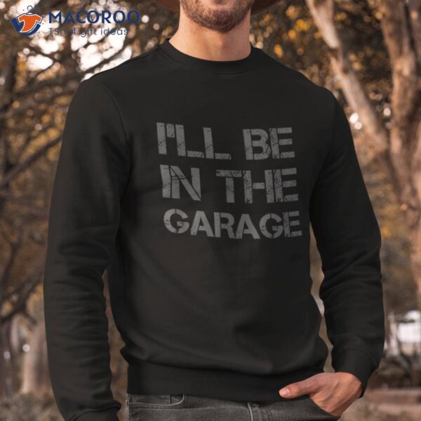 I’ll Be In The Garage Mechanic Dad Joke Handyman Grandpa Fun Shirt