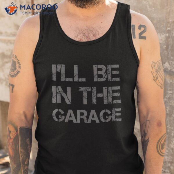 I’ll Be In The Garage Mechanic Dad Joke Handyman Grandpa Fun Shirt