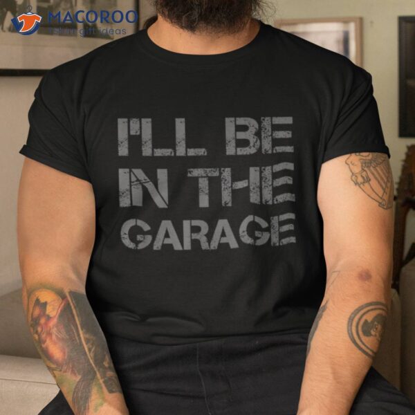 I’ll Be In The Garage Mechanic Dad Joke Handyman Grandpa Fun Shirt