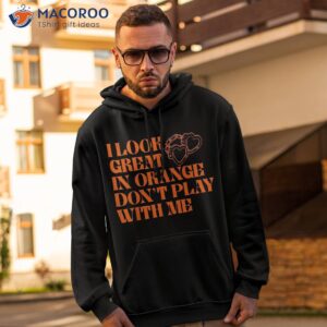 i look great in orange don t play with me quote shirt hoodie 2