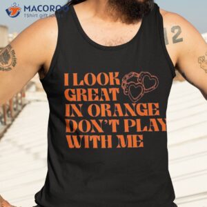 i look great in orange don t play with me quote shirt tank top 3