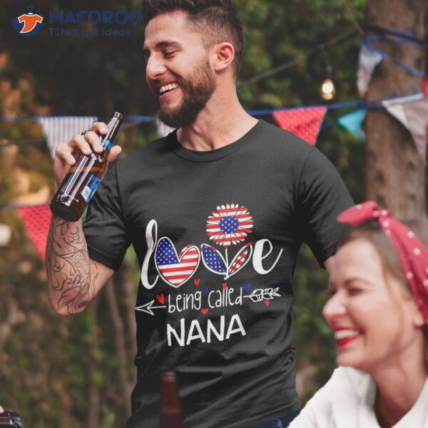 I Love Being Called Nana American Flag 4th Of July Shirt
