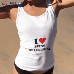 i love being delusional t shirt tank top 2