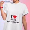 I Love Being Delusional Shirt