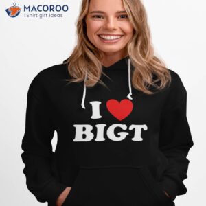 i love bigt shirt hoodie 1