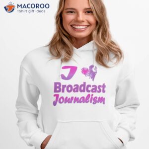 i love broadcast journalism shirt hoodie 1