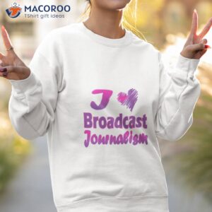 i love broadcast journalism shirt sweatshirt 2