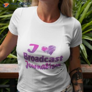 i love broadcast journalism shirt tshirt 3