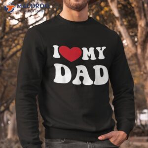 i love heart my dad funny quote father s day shirt sweatshirt 1