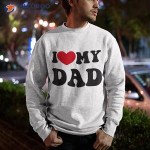 i love heart my dad funny quote father s day shirt sweatshirt