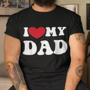 i love heart my dad funny quote father s day shirt tshirt