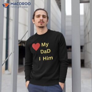 i love my dad t shirt sweatshirt 1