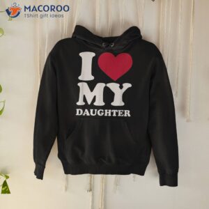 i love my daughter shirt hoodie