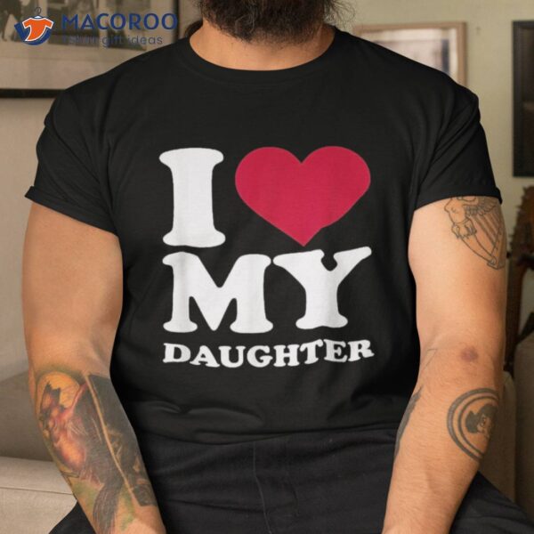 I Love My Daughter Shirt