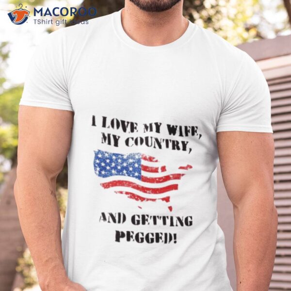 I Love My Wife My Country And Getting Pegged Shirt