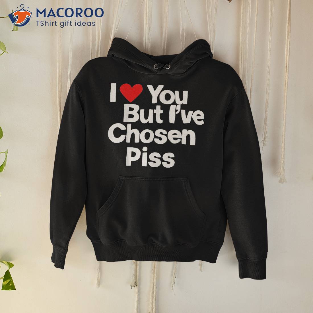 I Love You But Iâve Chosen Piss Shirt I Love You But Iâve Chosen Piss Shirt
