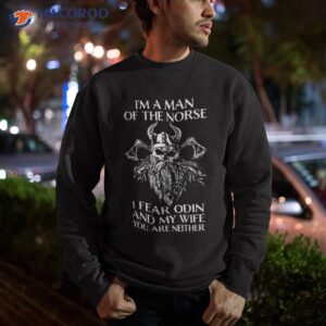 i m a man of the norse i fear odin and my wife viking shirt sweatshirt