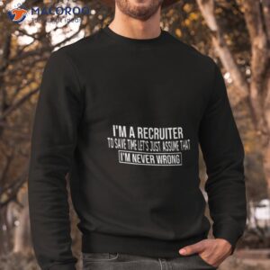 i m a recruiter im never wrong shirt sweatshirt