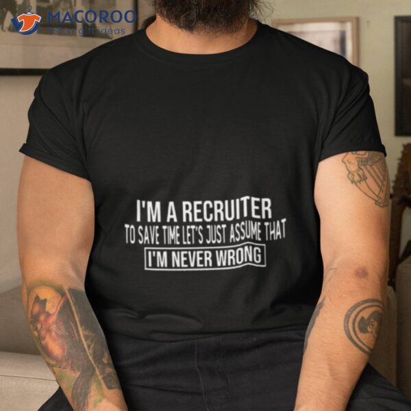 I M A Recruiter I’m Never Wrong Shirt