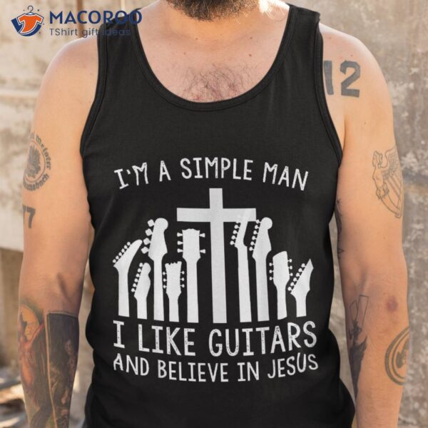 I’m A Simple Man I Like Guitars And Believe In Jesus Shirt