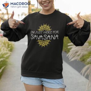 i m just here for savasana funny yoga shirt sweatshirt