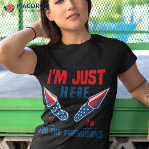 i m just here for the fireworks 4th of july american shirt tshirt 1