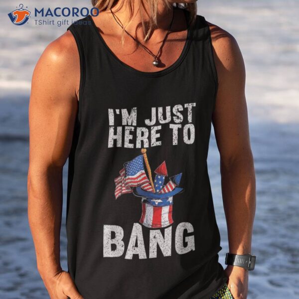 I’m Just Here To Bang | American Flag Usa Funny 4th Of July Shirt