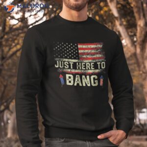 i m just here to bang funny 4th of july independence day shirt sweatshirt