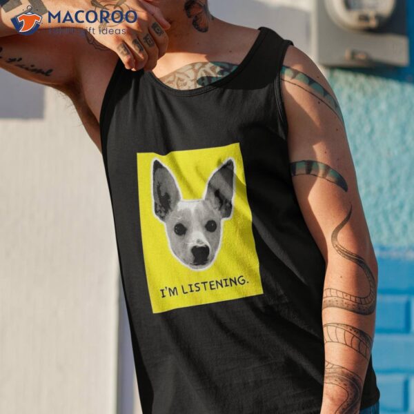 I’m Listening – Cute Chihuahua Dog Big Ears Novelty Shirt