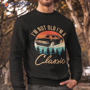 i m not old classic funny car quote retro vintage shirt sweatshirt