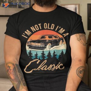 i m not old classic funny car quote retro vintage shirt tshirt