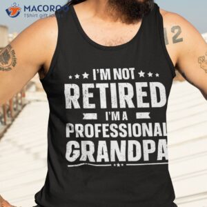 i m not retired a professional grandpa dad fathers day shirt tank top 3