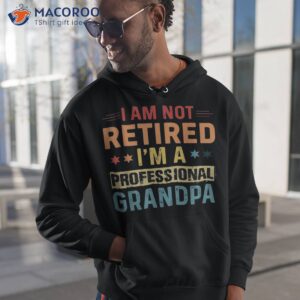 i m not retired a professional grandpa father s day shirt hoodie 1