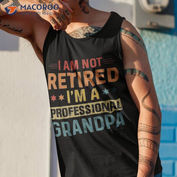 I’m Not Retired A Professional Grandpa Father’s Day Shirt